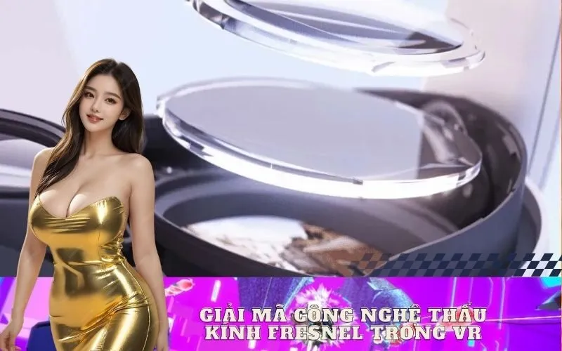 Giải Mã Công Nghệ Thấu Kính Fresnel Trong VR