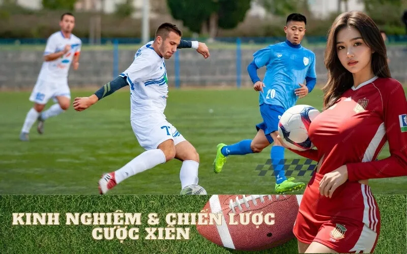 Kinh Nghiệm & Chiến Lược Cược Xiên 