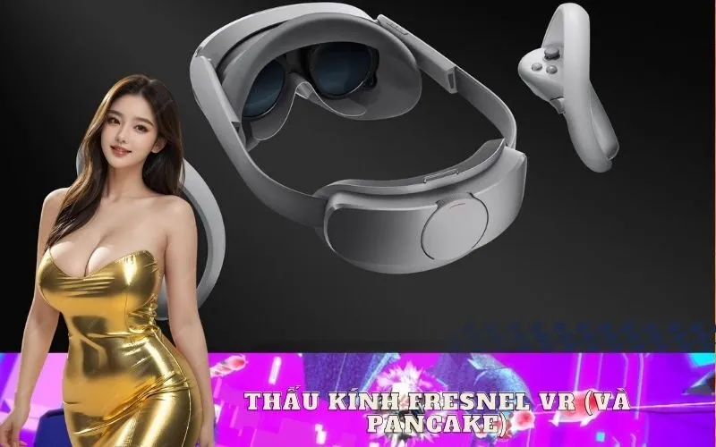 Thấu kính Fresnel VR và Pancake